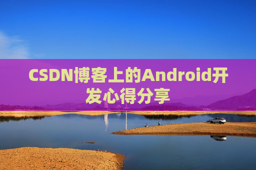 CSDN博客上的Android开发心得分享